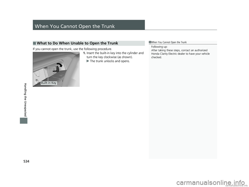 HONDA CLARITY ELECTRIC 2018  Owners Manual (in English) 534
Handling the Unexpected
When You Cannot Open the Trunk
If you cannot open the trunk, use the following procedure.1.Insert the built-in key into the cylinder and 
turn the key clockwise (as shown).