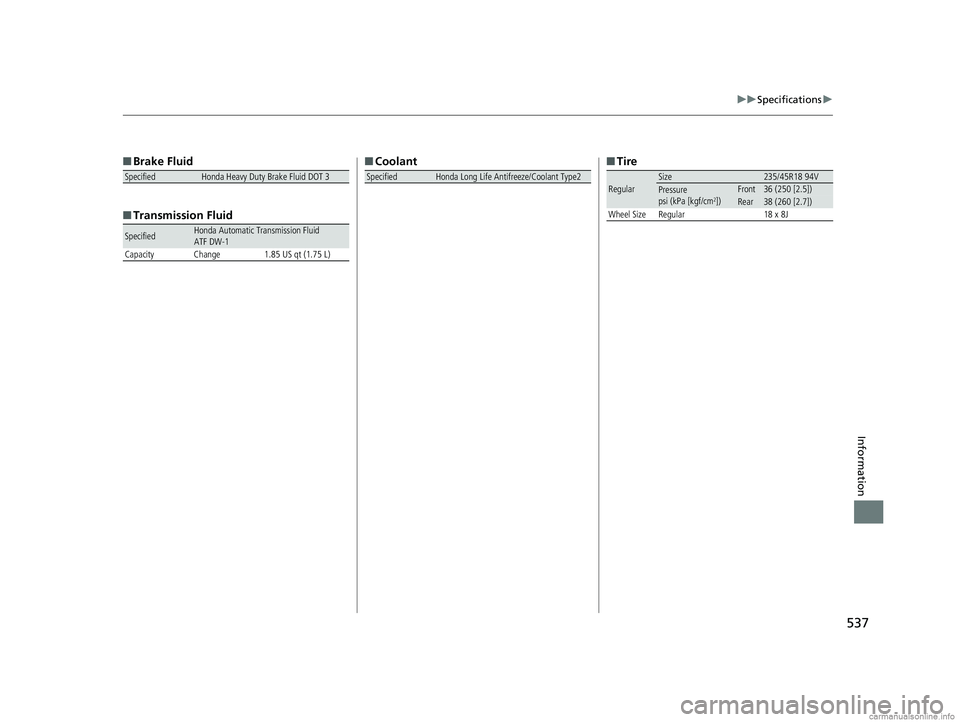 HONDA CLARITY ELECTRIC 2018  Owners Manual (in English) 537
uuSpecifications u
Information
■Brake Fluid
■ Transmission Fluid
SpecifiedHonda Heavy Duty Brake Fluid DOT 3
SpecifiedHonda Automatic Transmission Fluid
ATF DW-1
Capacity Change 1.85 US qt (1.