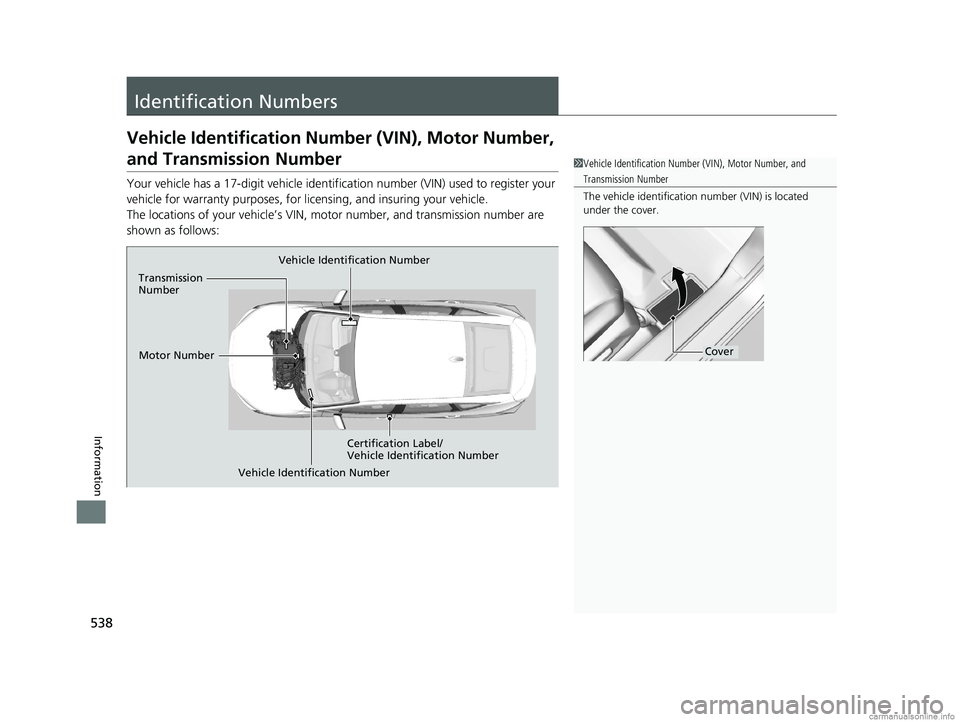 HONDA CLARITY ELECTRIC 2018  Owners Manual (in English) 538
Information
Identification Numbers
Vehicle Identification Number (VIN), Motor Number, 
and Transmission Number
Your vehicle has a 17-digit vehicle identification number (VIN) used to register your