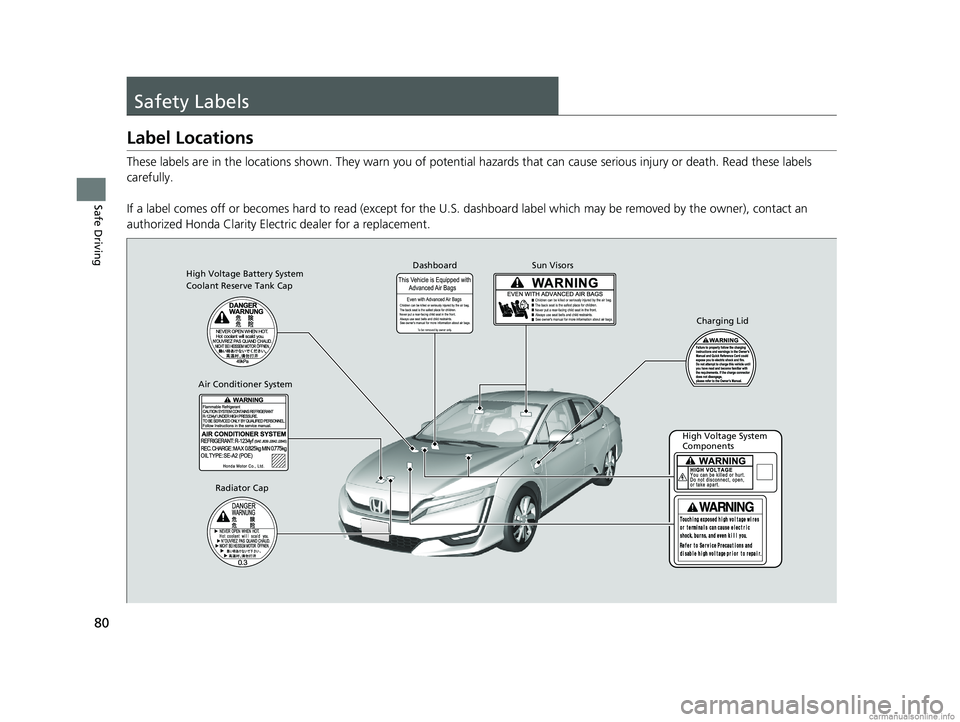 HONDA CLARITY ELECTRIC 2018  Owners Manual (in English) 80
Safe Driving
Safety Labels
Label Locations
These labels are in the locations shown. They warn you of potential hazards that  can cause serious injury or death. Read these labels 
carefully.
If a la