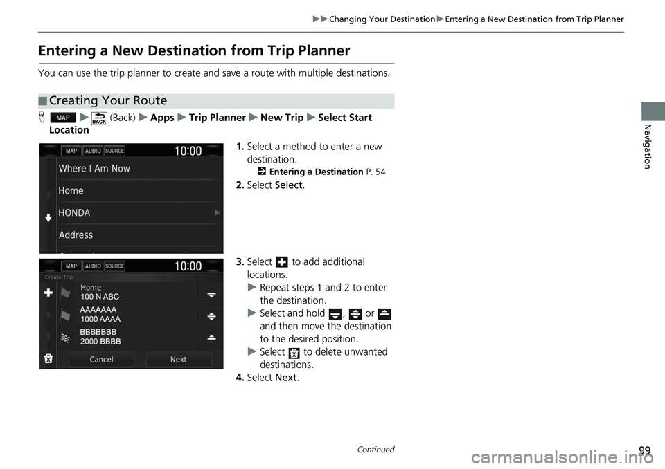HONDA CLARITY ELECTRIC 2018  Navigation Manual (in English) 99
uuChanging Your Destination uEntering a New Destination from Trip Planner
Continued
Navigation
Entering a New Destination from Trip Planner
You can use the trip planner to create and  save a route 