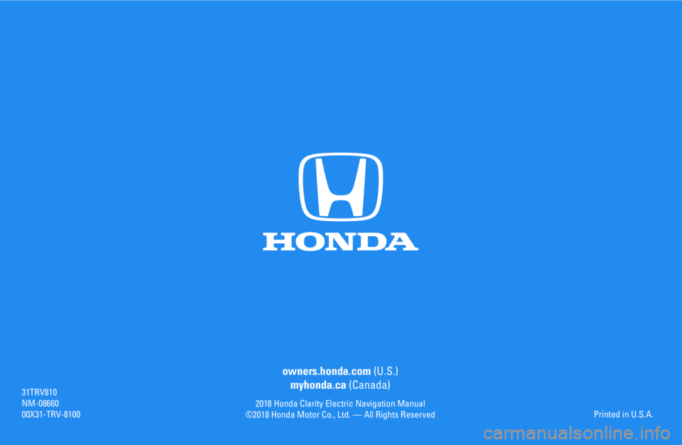 HONDA CLARITY ELECTRIC 2018 Navigation Manual (in English) owners.honda.com (U.S.)
myhonda.ca (Canada)
2018 Honda Clarity Electric Navigation Manual
©2018 Honda Motor Co., Ltd. — All Rights Reserved
31TRV810
NM-08660
00X31-TRV-8100Printed in U.S.A. HONDA CLARITY ELECTRIC 2018 Navigation Manual (in English) owners.honda.com (U.S.)
myhonda.ca (Canada)
2018 Honda Clarity Electric Navigation Manual
©2018 Honda Motor Co., Ltd. — All Rights Reserved
31TRV810
NM-08660
00X31-TRV-8100Printed in U.S.A.