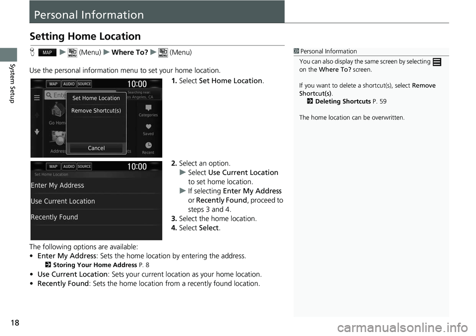 HONDA CLARITY ELECTRIC 2018 Navigation Manual (in English) 18
System Setup
Personal Information
Setting Home Location
Hu (Menu) uWhere To? u (Menu)
Use the personal information menu to set your home location. 1.Select Set Home Location .
2. Select an option. HONDA CLARITY ELECTRIC 2018 Navigation Manual (in English) 18
System Setup
Personal Information
Setting Home Location
Hu (Menu) uWhere To? u (Menu)
Use the personal information menu to set your home location. 1.Select Set Home Location .
2. Select an option.