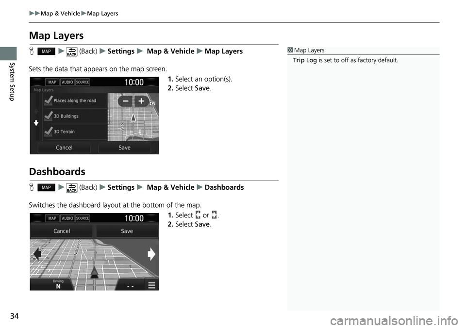 HONDA CLARITY ELECTRIC 2018  Navigation Manual (in English) 34
uuMap & Vehicle uMap Layers
System Setup
Map Layers
H u (Back) uSettings u Map & Vehicle uMap Layers
Sets the data that appears on the map screen. 1.Select an option(s).
2. Select  Save.
Dashboards