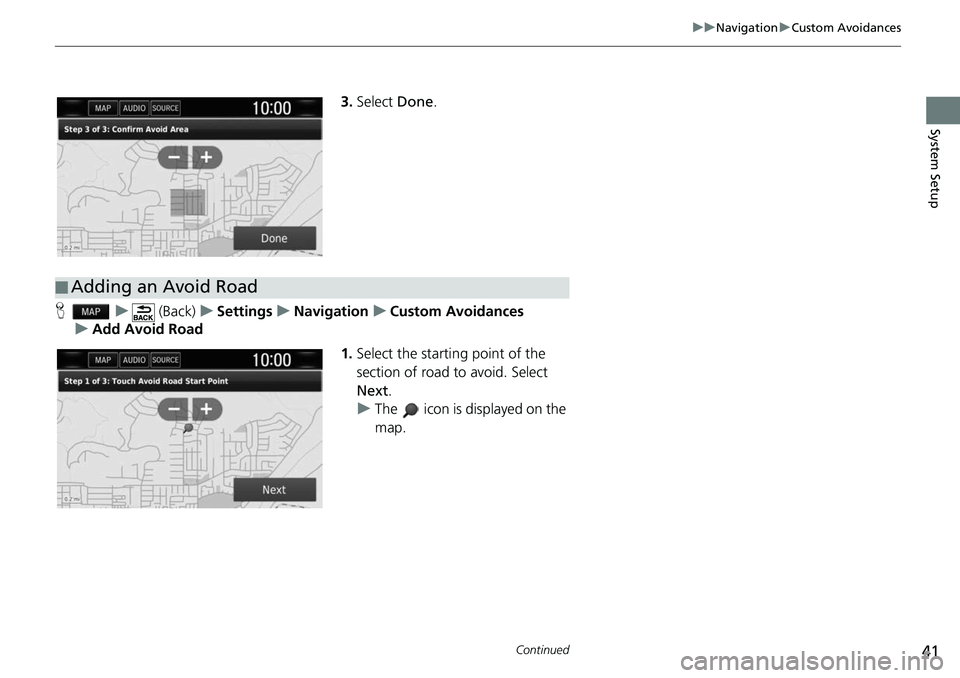 HONDA CLARITY ELECTRIC 2018  Navigation Manual (in English) 41
uuNavigation uCustom Avoidances
Continued
System Setup
3. Select  Done.
H u (Back) uSettings uNavigation uCustom Avoidances
u Add Avoid Road
1.Select the starting point of the 
section of road to a