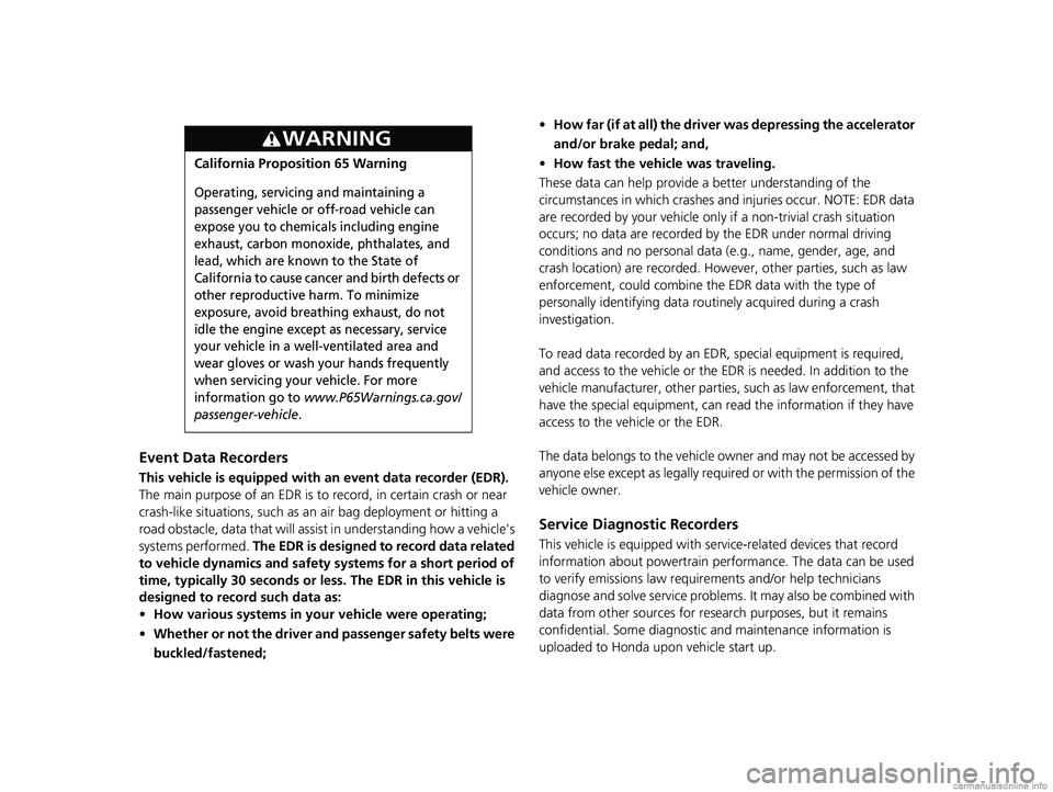HONDA CLARITY FUEL CELL 2018 Owners Manual (in English) Event Data Recorders
This vehicle is equipped with an event data recorder (EDR).
The main purpose of an EDR is to record, in certain crash or near
crash-like situations, such as an air bag deployme HONDA CLARITY FUEL CELL 2018 Owners Manual (in English) Event Data Recorders
This vehicle is equipped with an event data recorder (EDR).
The main purpose of an EDR is to record, in certain crash or near
crash-like situations, such as an air bag deployme