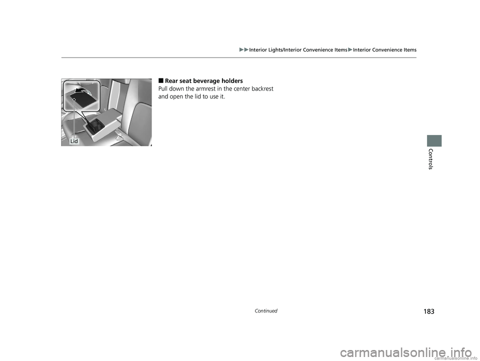 HONDA CLARITY FUEL CELL 2018  Owners Manual (in English) 183
uuInterior Lights/Interior Convenience Items uInterior Convenience Items
Continued
Controls
■Rear seat beverage holders
Pull down the armrest in the center backrest 
and open the lid to use it.
