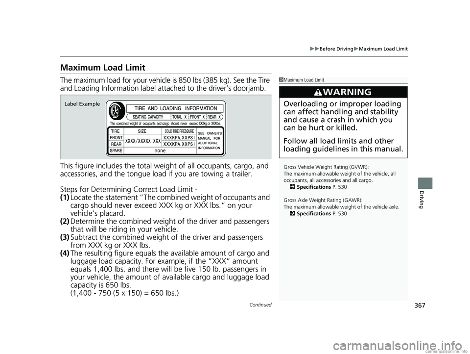 HONDA CLARITY FUEL CELL 2018 Owners Manual (in English) 367
uuBefore Driving uMaximum Load Limit
Continued
Driving
Maximum Load Limit
The maximum load for your vehicle is 850 lbs (385 kg). See the Tire
and Loading Information label atta ched to the drive HONDA CLARITY FUEL CELL 2018 Owners Manual (in English) 367
uuBefore Driving uMaximum Load Limit
Continued
Driving
Maximum Load Limit
The maximum load for your vehicle is 850 lbs (385 kg). See the Tire
and Loading Information label atta ched to the drive