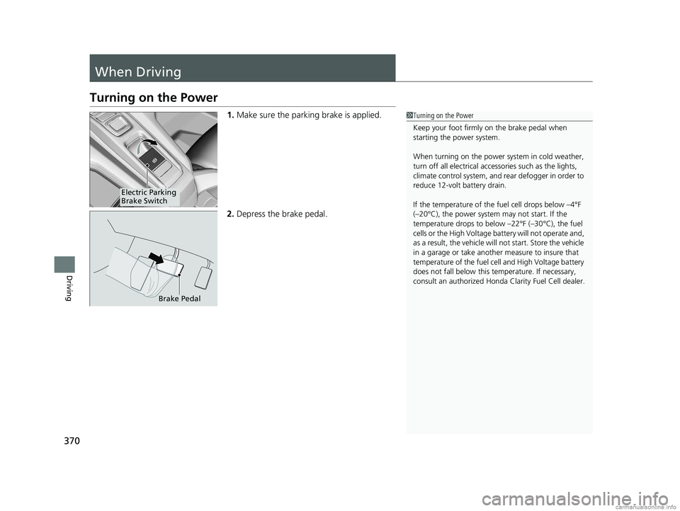 HONDA CLARITY FUEL CELL 2018 Owners Manual (in English) 370
Driving
When Driving
Turning on the Power
1.Make sure the parking brake is applied.
2. Depress the brake pedal.1Turning on the Power
Keep your foot firmly on the brake pedal when
starting the pow HONDA CLARITY FUEL CELL 2018 Owners Manual (in English) 370
Driving
When Driving
Turning on the Power
1.Make sure the parking brake is applied.
2. Depress the brake pedal.1Turning on the Power
Keep your foot firmly on the brake pedal when
starting the pow