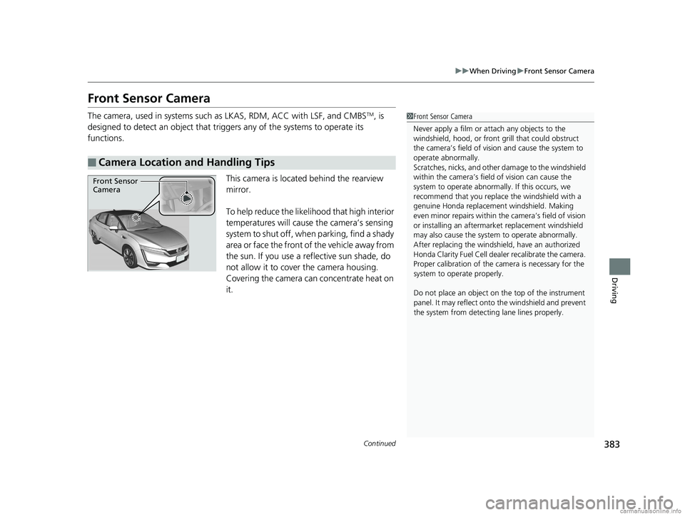 HONDA CLARITY FUEL CELL 2018 Owners Manual (in English) 383
uuWhen Driving uFront Sensor Camera
Continued
Driving
Front Sensor Camera
The camera, used in systems such as LKAS, RDM, ACC with LSF, and CMBSTM, is
designed to detect an object that tri ggers HONDA CLARITY FUEL CELL 2018 Owners Manual (in English) 383
uuWhen Driving uFront Sensor Camera
Continued
Driving
Front Sensor Camera
The camera, used in systems such as LKAS, RDM, ACC with LSF, and CMBSTM, is
designed to detect an object that tri ggers