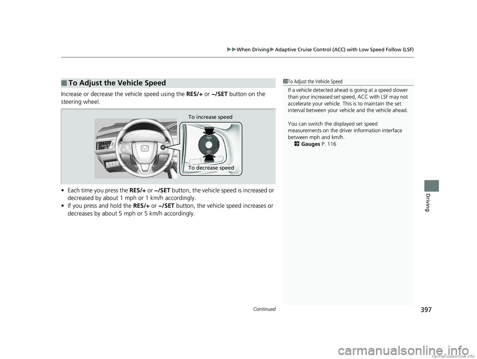 HONDA CLARITY FUEL CELL 2018 Owners Manual (in English) Continued397
uuWhen Driving uAdaptive Cruise Control (ACC) with Low Speed Follow (LSF)
Driving
Increase or decrease the vehicle speed using the RES/+ or −/SET button on the
steering wheel.
• Ea HONDA CLARITY FUEL CELL 2018 Owners Manual (in English) Continued397
uuWhen Driving uAdaptive Cruise Control (ACC) with Low Speed Follow (LSF)
Driving
Increase or decrease the vehicle speed using the RES/+ or −/SET button on the
steering wheel.
• Ea