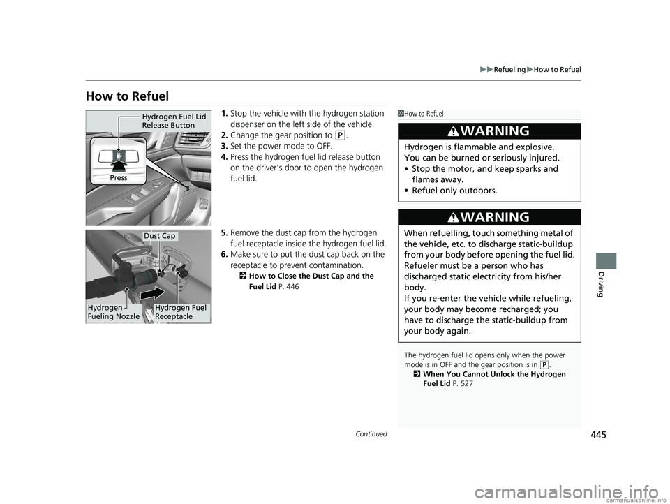 HONDA CLARITY FUEL CELL 2018  Owners Manual (in English) 445
uuRefueling uHow to Refuel
Continued
Driving
How to Refuel
1. Stop the vehicle with the hydrogen station 
dispenser on the left side of the vehicle.
2. Change the gear position to 
(P.
3. Set the 