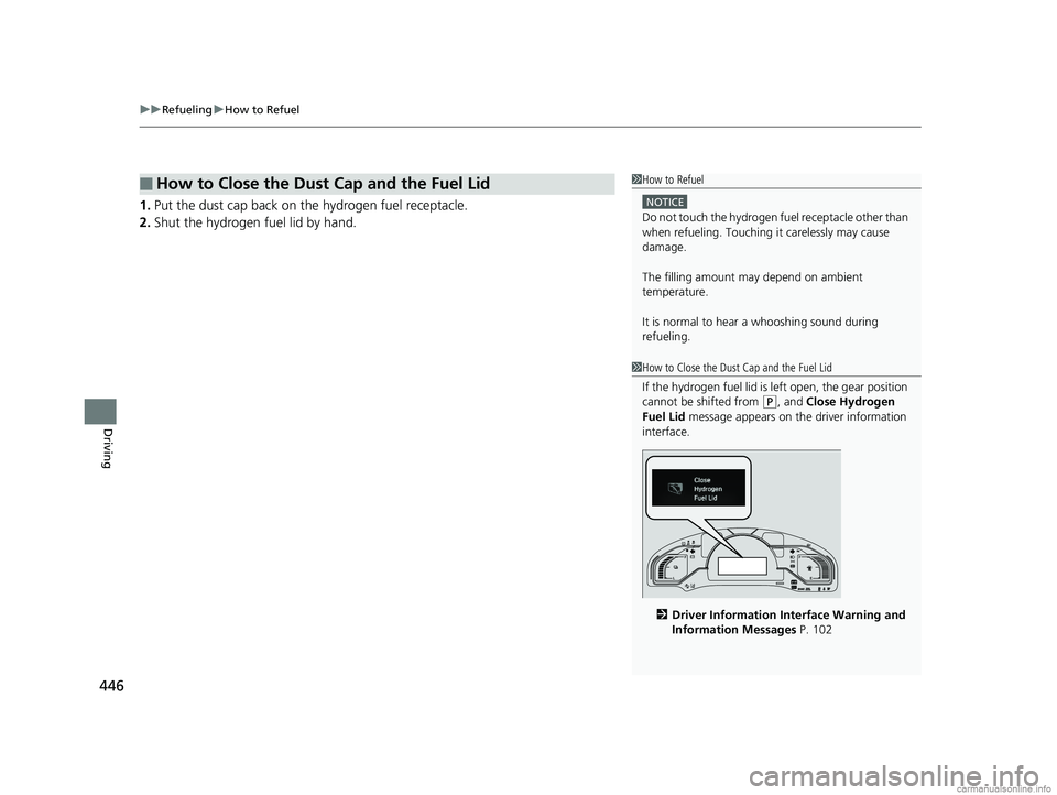 HONDA CLARITY FUEL CELL 2018  Owners Manual (in English) uuRefueling uHow to Refuel
446
Driving
1. Put the dust cap back on the hydrogen fuel receptacle.
2. Shut the hydrogen fuel lid by hand.
■How to Close the Dust Cap and the Fuel Lid1How to Refuel
NOTI