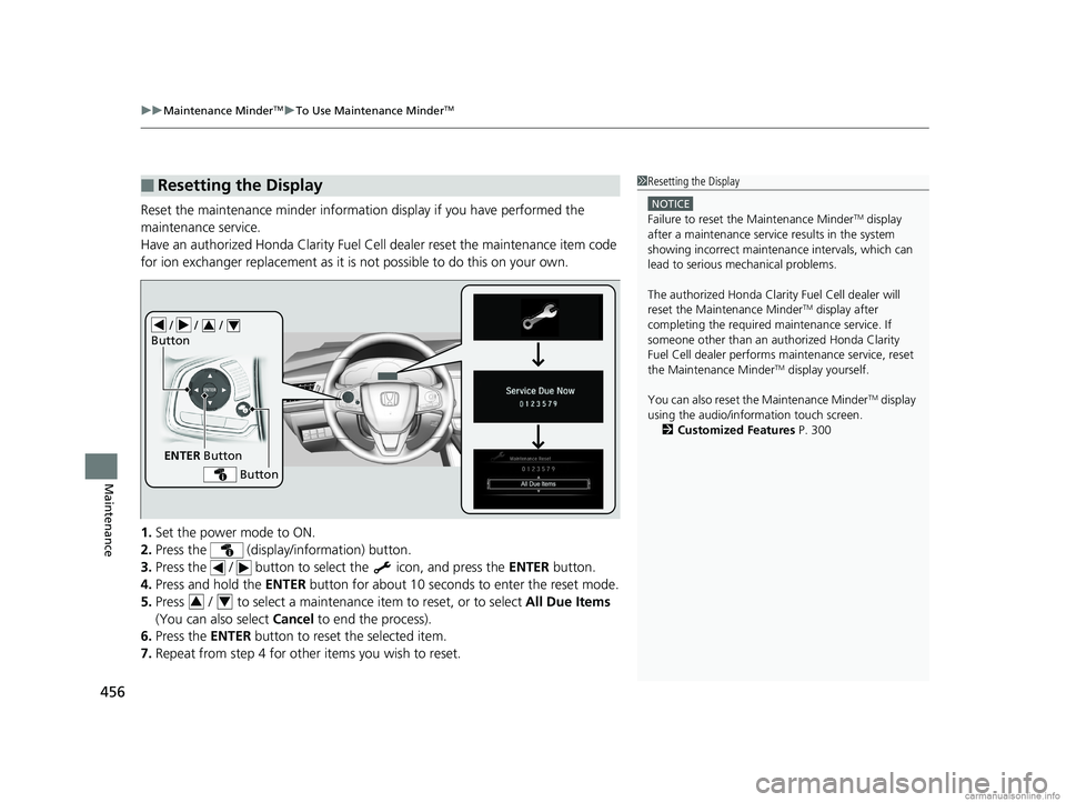 HONDA CLARITY FUEL CELL 2018  Owners Manual (in English) uuMaintenance MinderTMuTo Use Maintenance MinderTM
456
Maintenance
Reset the maintenance minder informat ion display if you have performed the 
maintenance service.
Have an authorized Honda Clarity Fu