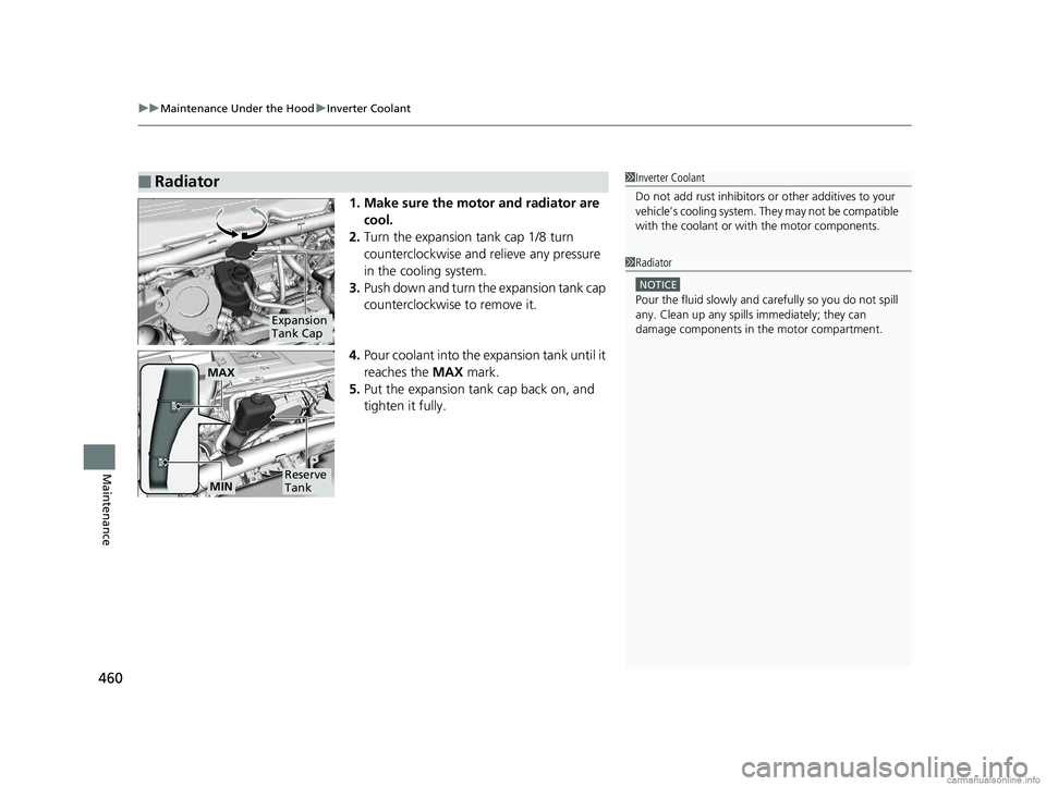 HONDA CLARITY FUEL CELL 2018  Owners Manual (in English) uuMaintenance Under the Hood uInverter Coolant
460
Maintenance
1. Make sure the motor and radiator are 
cool.
2. Turn the expansion tank cap 1/8 turn 
counterclockwise and  relieve any pressure 
in th