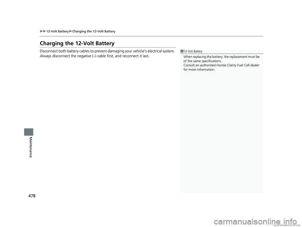 HONDA CLARITY FUEL CELL 2018  Owners Manual (in English) 478
uu12-Volt Battery uCharging the 12-Volt Battery
Maintenance
Charging the 12-Volt Battery
Disconnect both battery cables to prevent da maging your vehicle’s electrical system. 
Always disconnect 
