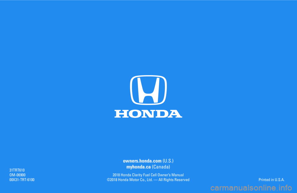 HONDA CLARITY FUEL CELL 2018 Owners Manual (in English) owners.honda.com (U.S.)
myhonda.ca (Canada)
2018 Honda Clarity Fuel Cell Owner’s Manual©2018 Honda Motor Co., Ltd. — All Rights Reserved
31TRT610OM-0690000X31-TRT-6100Printed in U.S.A. HONDA CLARITY FUEL CELL 2018 Owners Manual (in English) owners.honda.com (U.S.)
myhonda.ca (Canada)
2018 Honda Clarity Fuel Cell Owner’s Manual©2018 Honda Motor Co., Ltd. — All Rights Reserved
31TRT610OM-0690000X31-TRT-6100Printed in U.S.A.