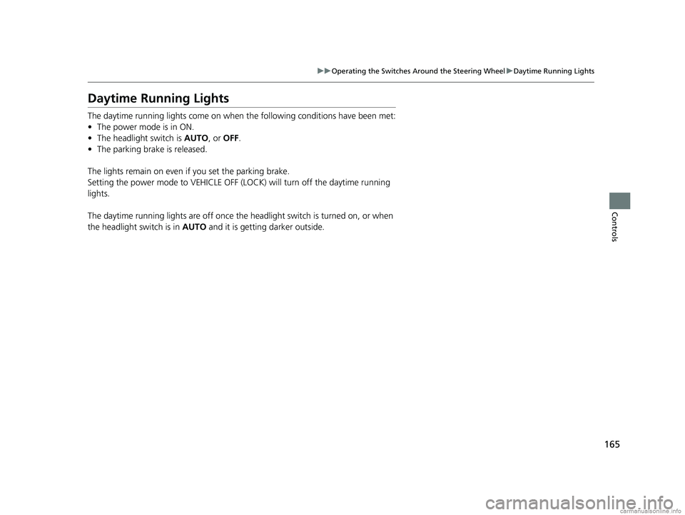 HONDA CLARITY PLUG-IN 2018 Owners Manual (in English) 165
uuOperating the Switches Around the Steering Wheel uDaytime Running Lights
Controls
Daytime Running Lights
The daytime running lights come on when th e following conditions have been met:
• The HONDA CLARITY PLUG-IN 2018 Owners Manual (in English) 165
uuOperating the Switches Around the Steering Wheel uDaytime Running Lights
Controls
Daytime Running Lights
The daytime running lights come on when th e following conditions have been met:
• The