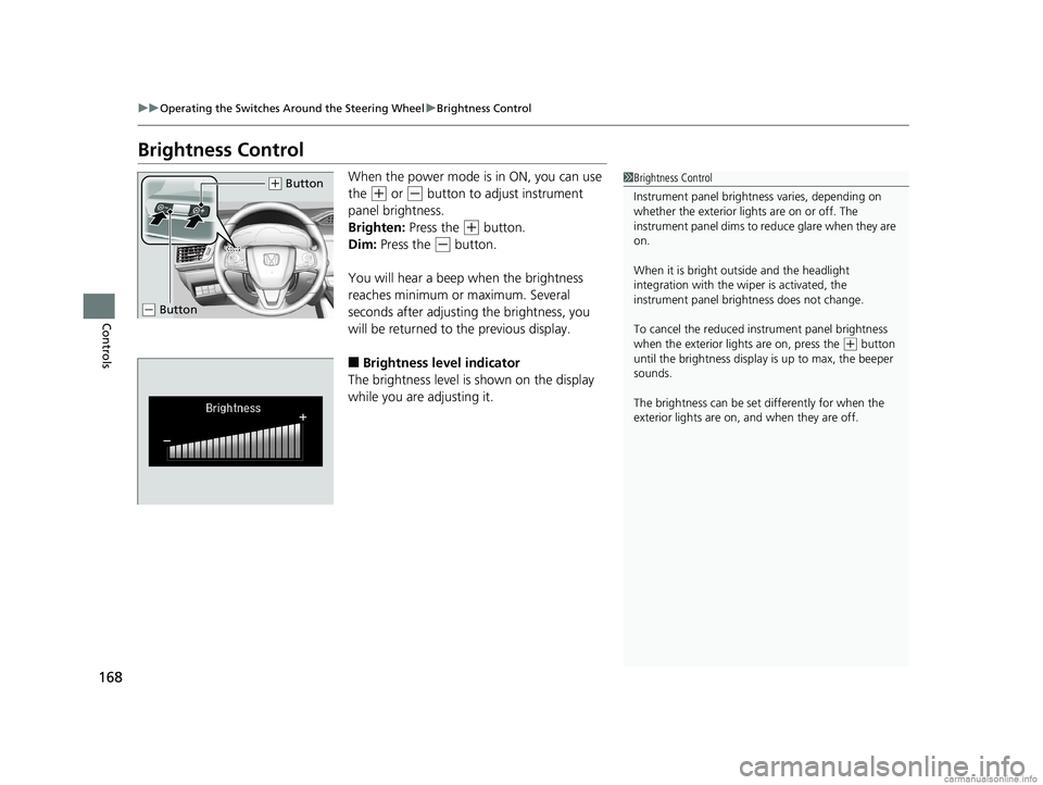 HONDA CLARITY PLUG-IN 2018  Owners Manual (in English) 168
uuOperating the Switches Around the Steering Wheel uBrightness Control
Controls
Brightness Control
When the power mode is in ON, you can use 
the 
(+ or (- button to adjust instrument 
panel brigh