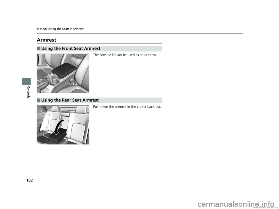 HONDA CLARITY PLUG-IN 2018 Owners Manual (in English) 182
uuAdjusting the Seats uArmrest
Controls
Armrest
The console lid can be used as an armrest.
Pull down the armrest in the center backrest.
■Using the Front Seat Armrest
■Using the Rear Seat Arm HONDA CLARITY PLUG-IN 2018 Owners Manual (in English) 182
uuAdjusting the Seats uArmrest
Controls
Armrest
The console lid can be used as an armrest.
Pull down the armrest in the center backrest.
■Using the Front Seat Armrest
■Using the Rear Seat Arm