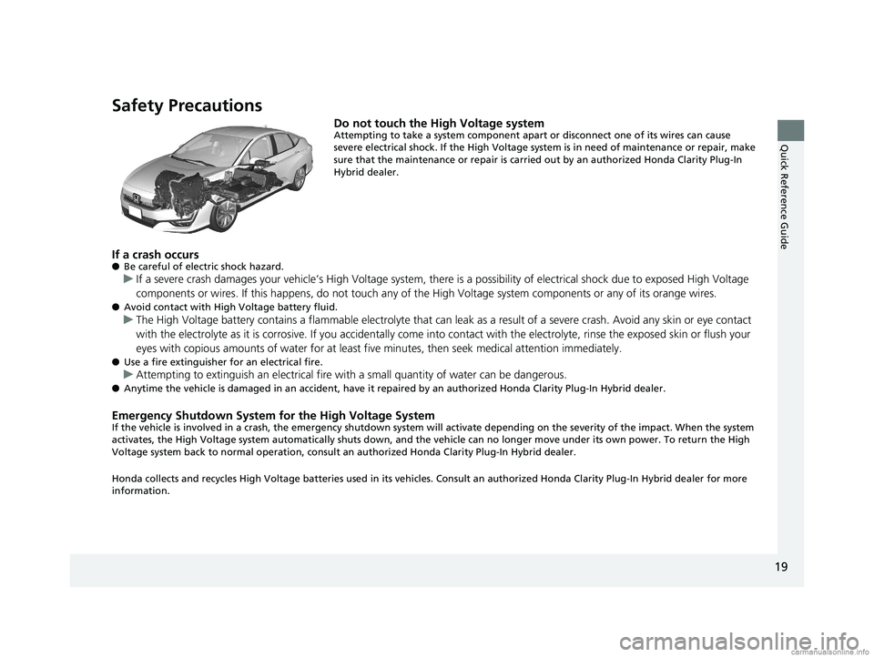 HONDA CLARITY PLUG-IN 2018  Owners Manual (in English) 19
Quick Reference Guide
Safety Precautions
Do not touch the High Voltage systemAttempting to take a system component apart or disconnect one of its wires can cause 
severe electrical shock. If the Hi