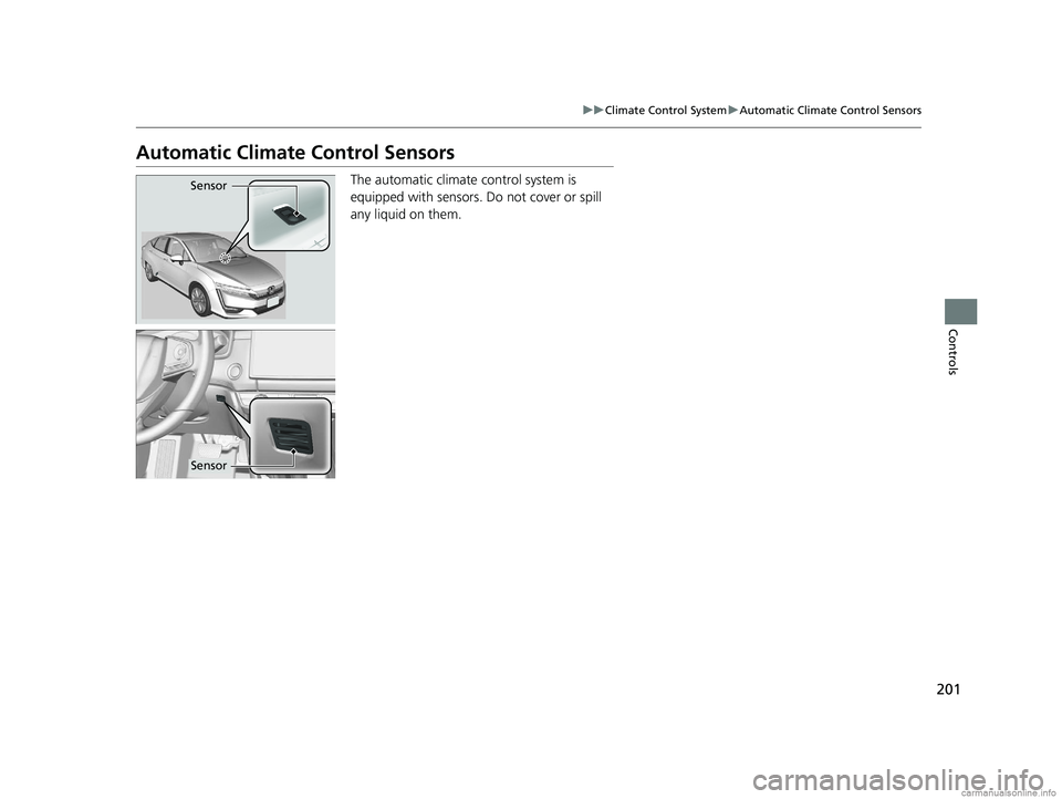 HONDA CLARITY PLUG-IN 2018  Owners Manual (in English) 201
uuClimate Control System uAutomatic Climate Control Sensors
Controls
Automatic Climate Control Sensors
The automatic climate  control system is 
equipped with sensors. Do not cover or spill 
any l