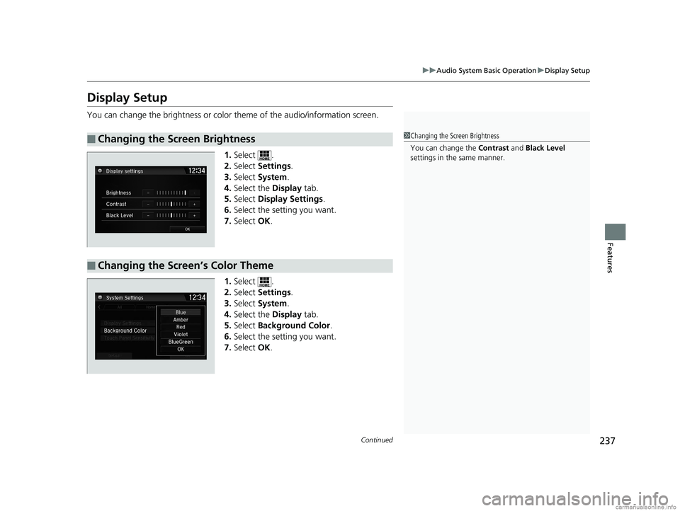 HONDA CLARITY PLUG-IN 2018  Owners Manual (in English) 237
uuAudio System Basic Operation uDisplay Setup
Continued
Features
Display Setup
You can change the brightness or color  theme of the audio/information screen.
1. Select .
2. Select  Settings .
3. S