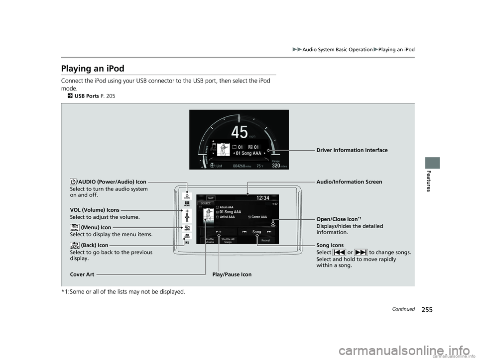 HONDA CLARITY PLUG-IN 2018  Owners Manual (in English) 255
uuAudio System Basic Operation uPlaying an iPod
Continued
Features
Playing an iPod
Connect the iPod using your USB connector to the USB port, then select the iPod 
mode.
2 USB Ports P. 205
*1:Some