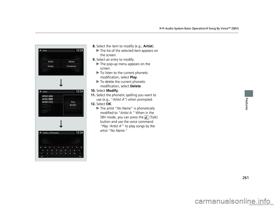 HONDA CLARITY PLUG-IN 2018  Owners Manual (in English) 261
uuAudio System Basic Operation uSong By VoiceTM (SBV)
Features
8. Select the item to modify (e.g.,  Artist).
u The list of the selected item appears on 
the screen.
9. Select an entry to modify.
u