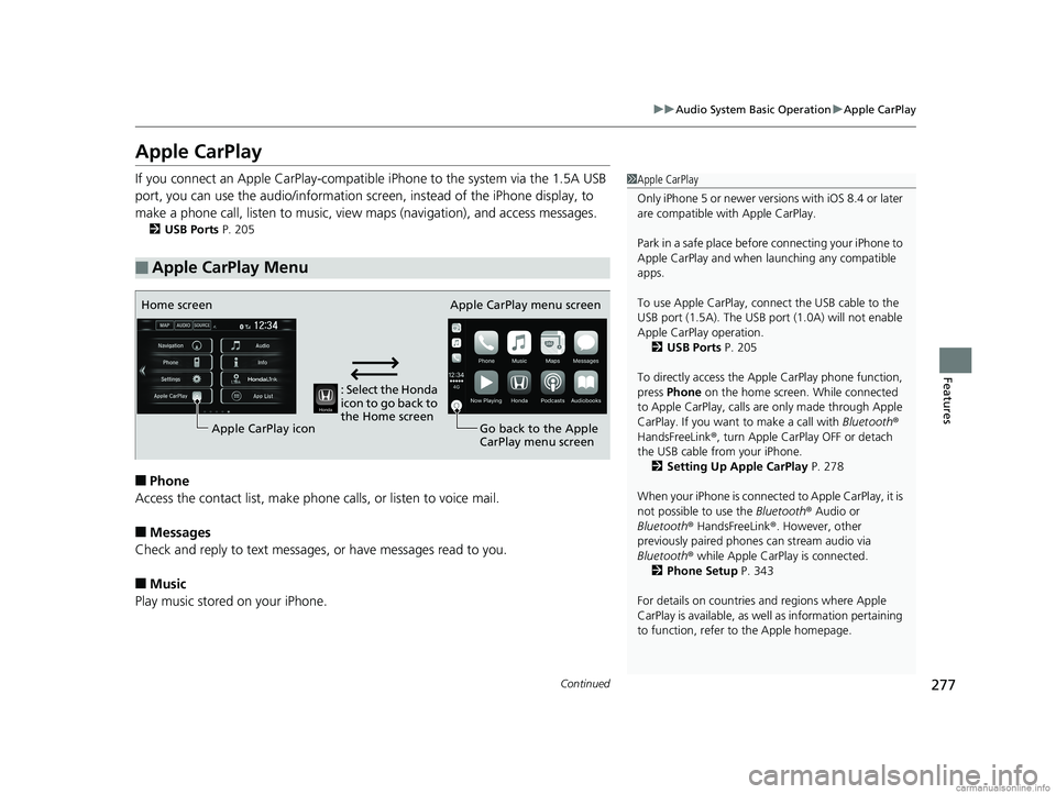 HONDA CLARITY PLUG-IN 2018  Owners Manual (in English) 277
uuAudio System Basic Operation uApple CarPlay
Continued
Features
Apple CarPlay
If you connect an Apple CarPlay-compatible  iPhone to the system via the 1.5A USB 
port, you can use the audio/inform