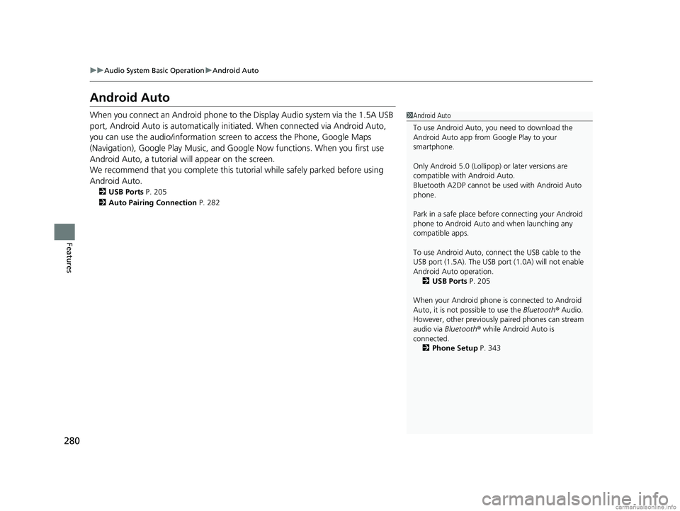 HONDA CLARITY PLUG-IN 2018  Owners Manual (in English) 280
uuAudio System Basic Operation uAndroid Auto
Features
Android Auto
When you connect an Android phone to the Display Audio system via the 1.5A USB 
port, Android Auto is automatically initiated. Wh