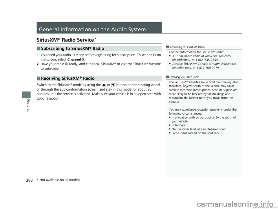 HONDA CLARITY PLUG-IN 2018  Owners Manual (in English) 288
Features
General Information on the Audio System
SiriusXM® Radio Service*
1. You need your radio ID ready before regist ering for subscription. To see the ID on 
the screen, select  Channel 0.
2.