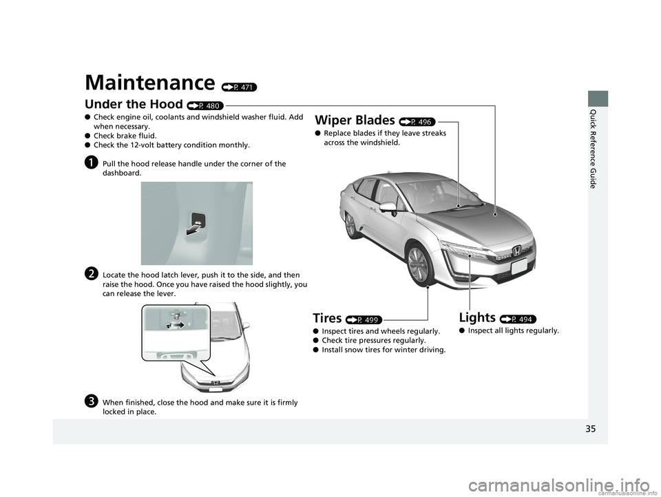 HONDA CLARITY PLUG-IN 2018   (in English) Owners Guide 35
Quick Reference Guide
Maintenance (P 471)
Under the Hood (P 480)
● Check engine oil, coolants and windshield washer fluid. Add 
when necessary.
● Check brake fluid.
● Check the 12-volt batter