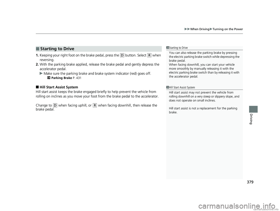 HONDA CLARITY PLUG-IN 2018  Owners Manual (in English) 379
uuWhen Driving uTurning on the Power
Driving
1. Keeping your right foot on the brake pedal, press the (D button. Select (R when 
reversing.
2. With the parking brake applied, release  the brake pe