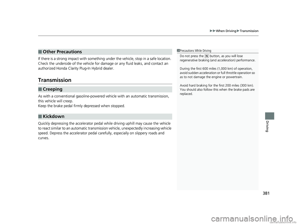 HONDA CLARITY PLUG-IN 2018 Owners Manual (in English) 381
uuWhen Driving uTransmission
Driving
If there is a strong impact with something under the vehicle, stop in a safe location.
Check the underside of the vehicle for damage or any fluid leaks, and c HONDA CLARITY PLUG-IN 2018 Owners Manual (in English) 381
uuWhen Driving uTransmission
Driving
If there is a strong impact with something under the vehicle, stop in a safe location.
Check the underside of the vehicle for damage or any fluid leaks, and c