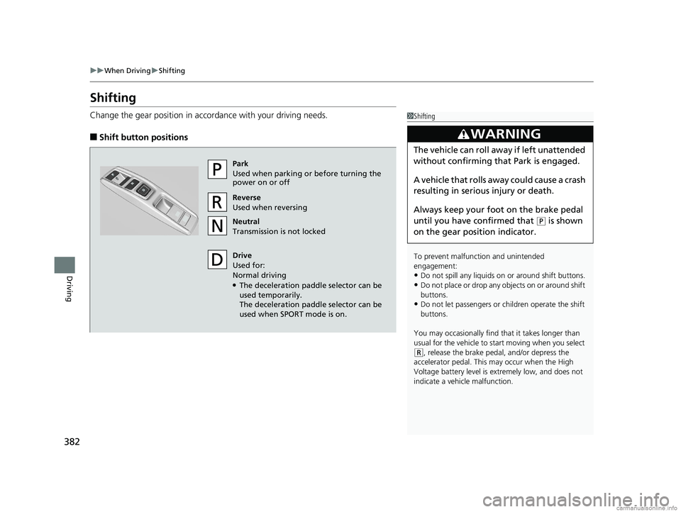 HONDA CLARITY PLUG-IN 2018  Owners Manual (in English) 382
uuWhen Driving uShifting
Driving
Shifting
Change the gear position in acco rdance with your driving needs.
■Shift button positions
1Shifting
To prevent malfunc tion and unintended 
engagement:
