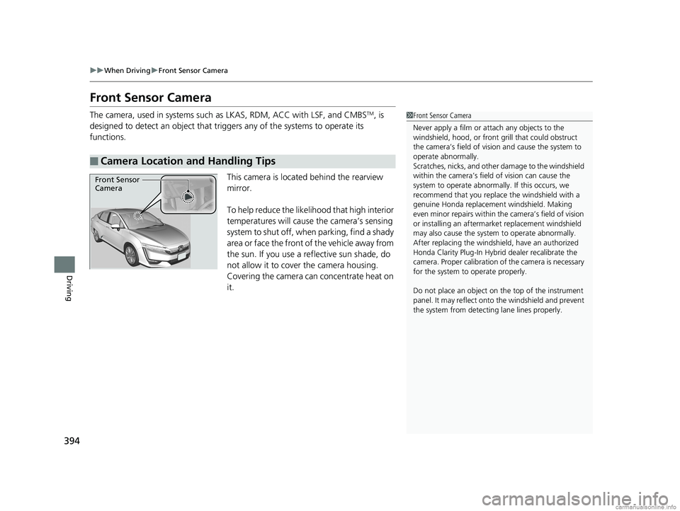 HONDA CLARITY PLUG-IN 2018  Owners Manual (in English) 394
uuWhen Driving uFront Sensor Camera
Driving
Front Sensor Camera
The camera, used in systems such as  LKAS, RDM, ACC with LSF, and CMBSTM, is 
designed to detect an object that triggers any of the 