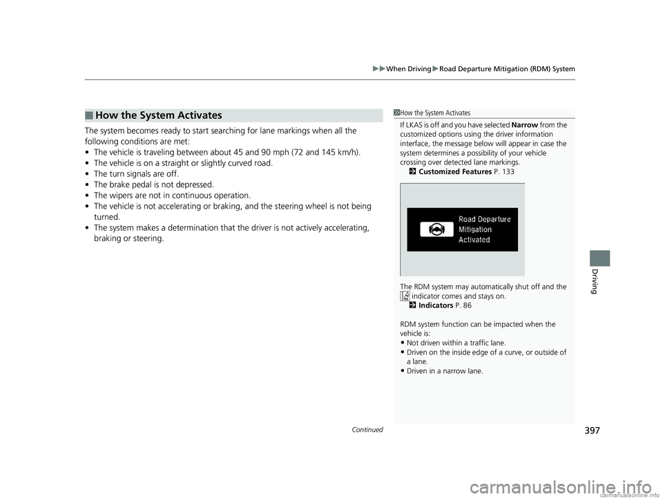HONDA CLARITY PLUG-IN 2018  Owners Manual (in English) Continued397
uuWhen Driving uRoad Departure Mitigation (RDM) System
Driving
The system becomes ready to start sear ching for lane markings when all the 
following conditions are met:
• The vehicle i