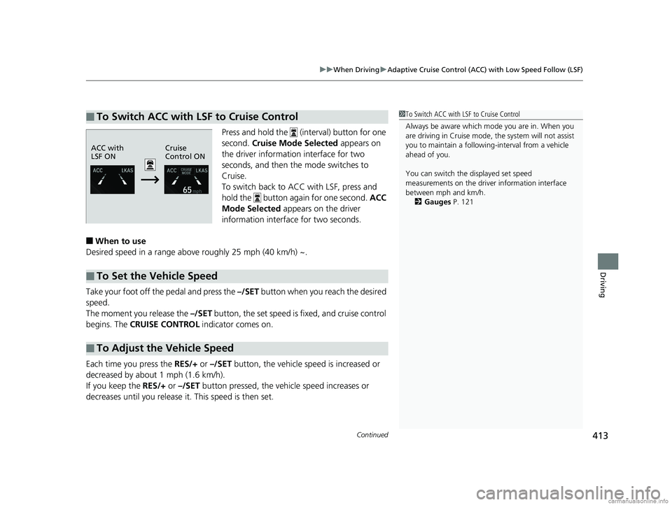 HONDA CLARITY PLUG-IN 2018  Owners Manual (in English) Continued413
uuWhen Driving uAdaptive Cruise Control (ACC) with Low Speed Follow (LSF)
Driving
Press and hold the   (interval) button for one 
second. Cruise Mode Selected  appears on 
the driver info