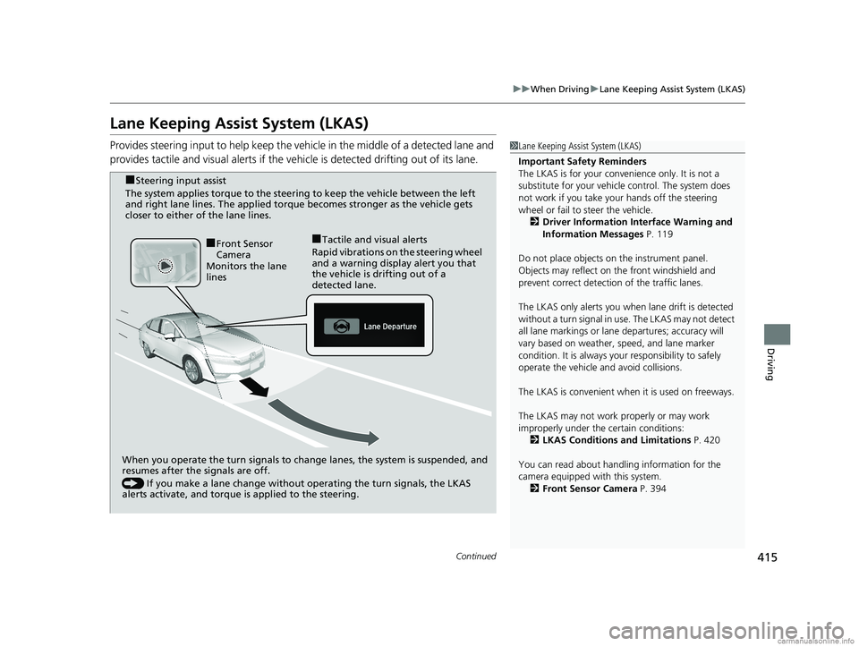 HONDA CLARITY PLUG-IN 2018  Owners Manual (in English) 415
uuWhen Driving uLane Keeping Assist System (LKAS)
Continued
Driving
Lane Keeping Assist System (LKAS)
Provides steering input to help keep the vehicle in the middle of a detected lane and 
provide