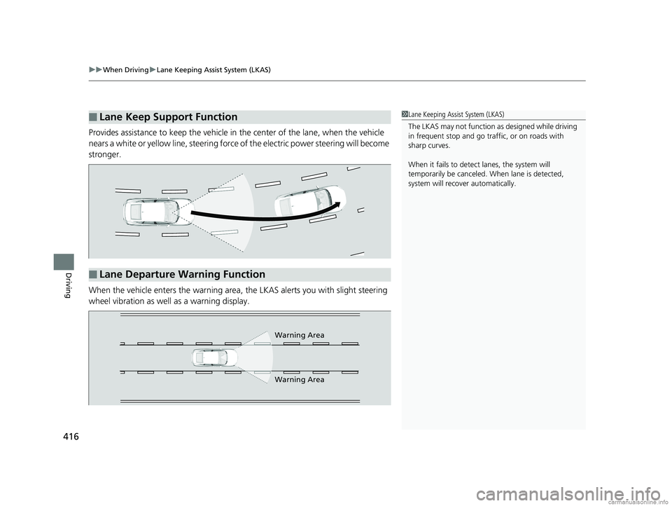 HONDA CLARITY PLUG-IN 2018   (in English) User Guide uuWhen Driving uLane Keeping Assist System (LKAS)
416
Driving
Provides assistance to keep the vehicle in  the center of the lane, when the vehicle 
nears a white or yellow line, steering force  of the