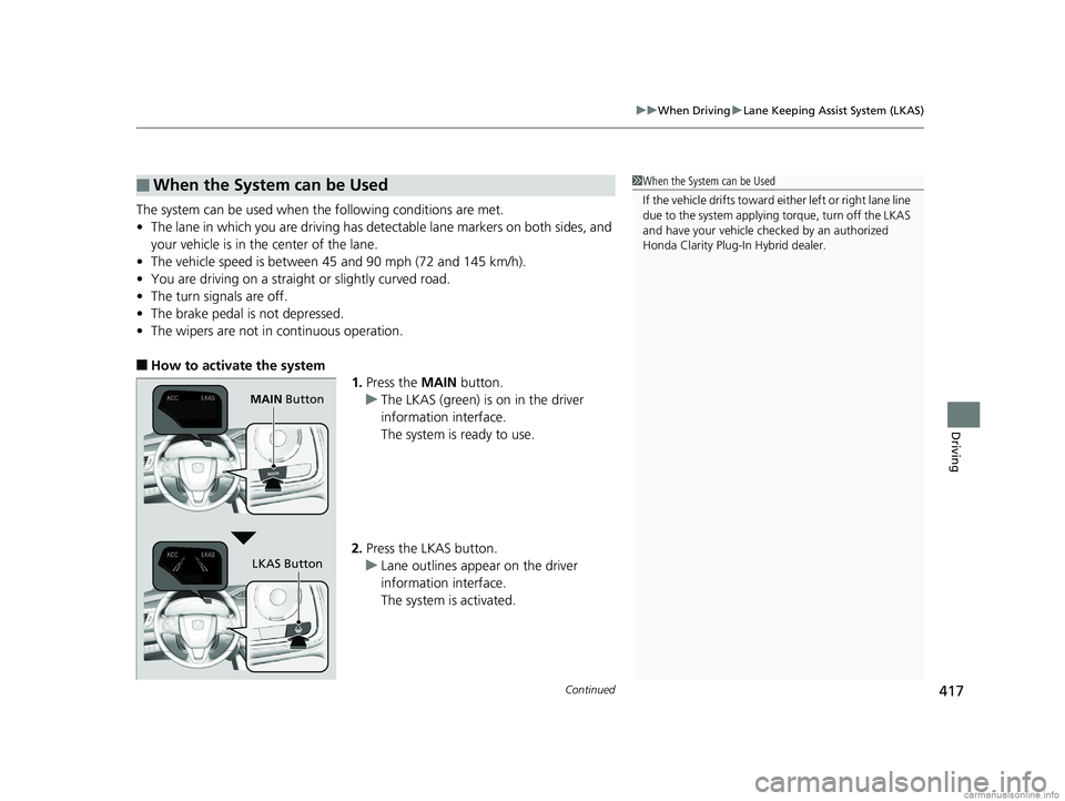 HONDA CLARITY PLUG-IN 2018 Owners Manual (in English) Continued417
uuWhen Driving uLane Keeping Assist System (LKAS)
Driving
The system can be used when th e following conditions are met.
• The lane in which you are driving has detectable lane markers HONDA CLARITY PLUG-IN 2018 Owners Manual (in English) Continued417
uuWhen Driving uLane Keeping Assist System (LKAS)
Driving
The system can be used when th e following conditions are met.
• The lane in which you are driving has detectable lane markers