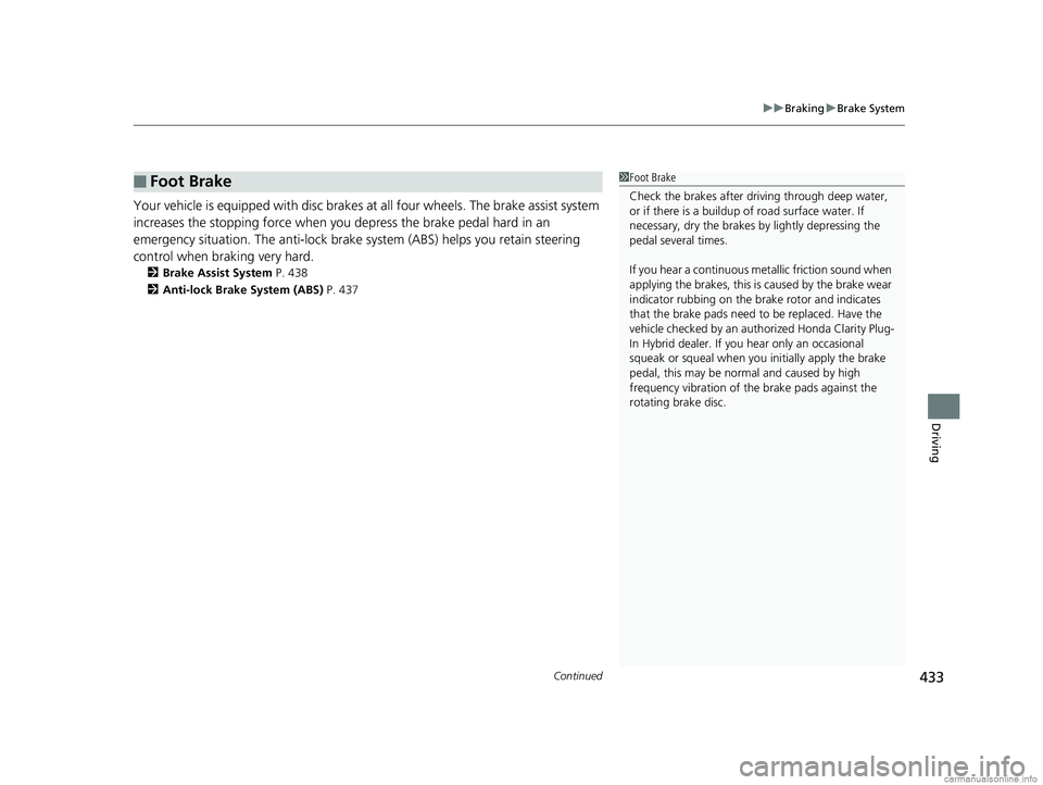 HONDA CLARITY PLUG-IN 2018  Owners Manual (in English) Continued433
uuBraking uBrake System
Driving
Your vehicle is equipped with disc brakes at  all four wheels. The brake assist system 
increases the stopping force when you  depress the brake pedal hard
