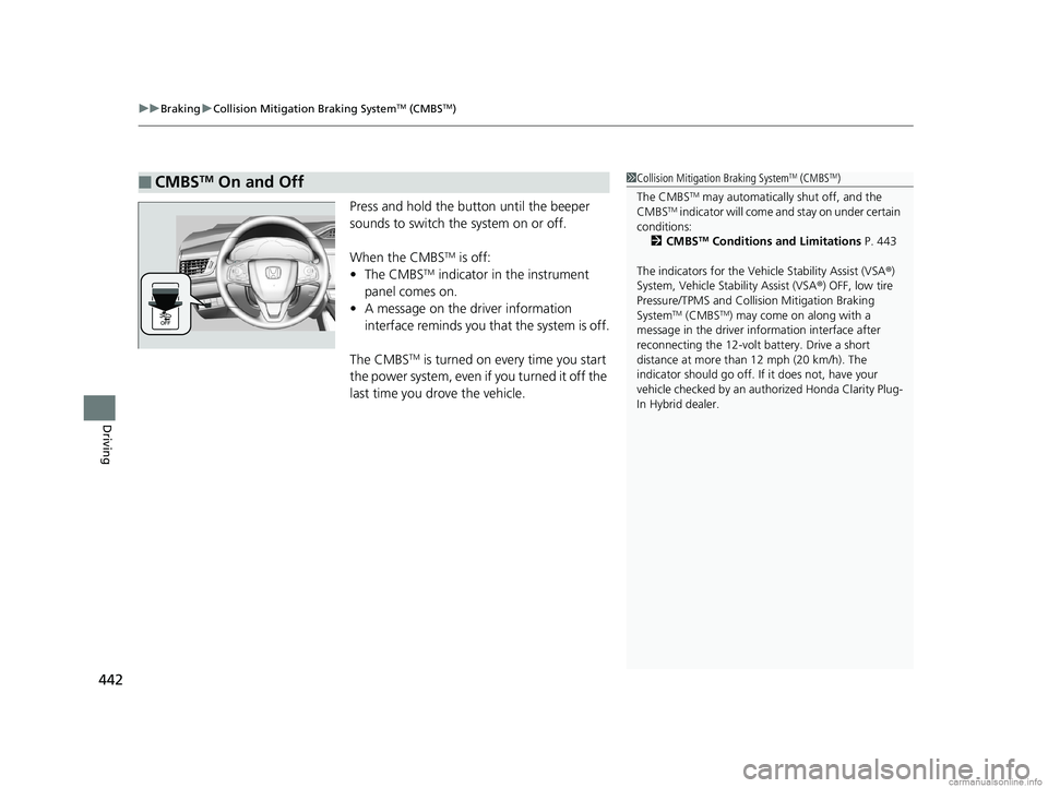 HONDA CLARITY PLUG-IN 2018  Owners Manual (in English) uuBraking uCollision Mitigation Braking SystemTM (CMBSTM)
442
Driving
Press and hold the button until the beeper 
sounds to switch the  system on or off. 
When the CMBS
TM is off:
• The CMBSTM indic