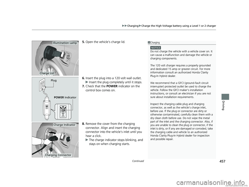 HONDA CLARITY PLUG-IN 2018 Owners Manual (in English) Continued457
uuCharging uCharge the High Voltage battery using a Level 1 or 2 charger
Driving
5. Open the vehicle’s charge lid.
6. Insert the plug into a 120 volt wall outlet.
u Insert the plug comp HONDA CLARITY PLUG-IN 2018 Owners Manual (in English) Continued457
uuCharging uCharge the High Voltage battery using a Level 1 or 2 charger
Driving
5. Open the vehicle’s charge lid.
6. Insert the plug into a 120 volt wall outlet.
u Insert the plug comp