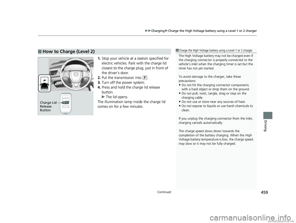 HONDA CLARITY PLUG-IN 2018  Owners Manual (in English) Continued459
uuCharging uCharge the High Voltage battery using a Level 1 or 2 charger
Driving
1. Stop your vehicle at a station specified for 
electric vehicles. Park with the charge lid 
closest to t