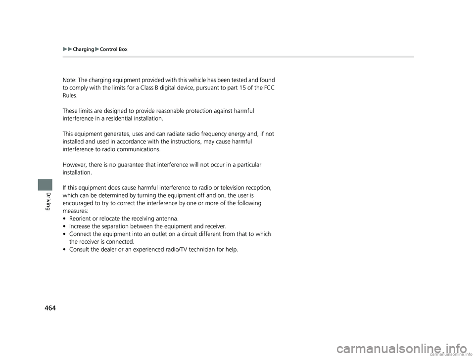 HONDA CLARITY PLUG-IN 2018  Owners Manual (in English) 464
uuCharging uControl Box
Driving
Note: The charging equipment provided with this vehicle has been tested and found 
to comply with the limits fo r a Class B digital device, pursuant to part 15 of t