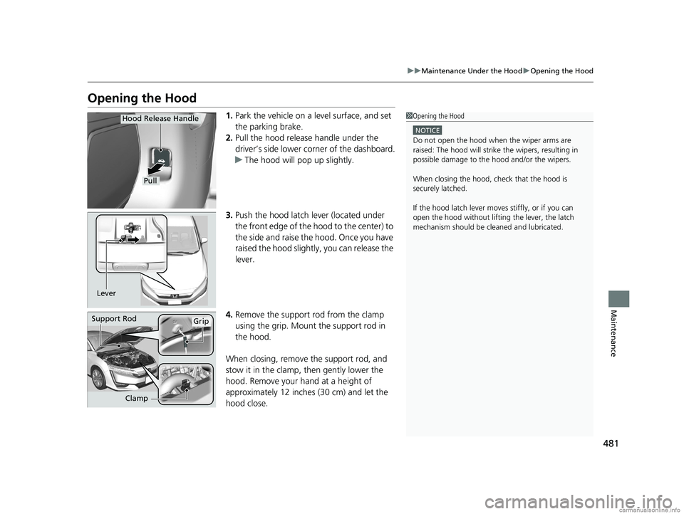 HONDA CLARITY PLUG-IN 2018 Owners Manual (in English) 481
uuMaintenance Under the Hood uOpening the Hood
Maintenance
Opening the Hood
1. Park the vehicle on a level surface, and set
the parking brake.
2. Pull the hood release handle under the
driver’ HONDA CLARITY PLUG-IN 2018 Owners Manual (in English) 481
uuMaintenance Under the Hood uOpening the Hood
Maintenance
Opening the Hood
1. Park the vehicle on a level surface, and set
the parking brake.
2. Pull the hood release handle under the
driver’