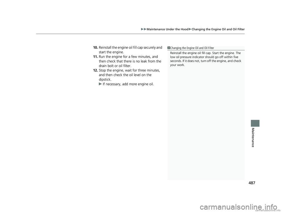 HONDA CLARITY PLUG-IN 2018  Owners Manual (in English) 487
uuMaintenance Under the Hood uChanging the Engine Oil and Oil Filter
Maintenance
10. Reinstall the engine oil fill cap securely and 
start the engine.
11. Run the engine for a few minutes, and 
th
