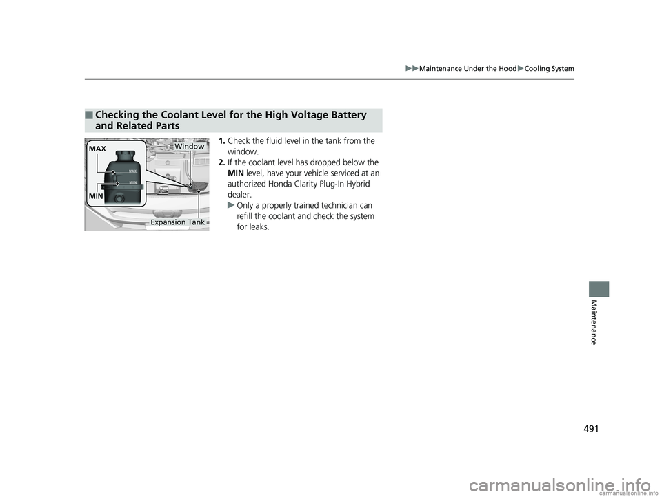 HONDA CLARITY PLUG-IN 2018 Owners Manual (in English) 491
uuMaintenance Under the Hood uCooling System
Maintenance
1. Check the fluid level in the tank from the
window.
2. If the coolant level has dropped below the
MIN level, have your ve hicle servic HONDA CLARITY PLUG-IN 2018 Owners Manual (in English) 491
uuMaintenance Under the Hood uCooling System
Maintenance
1. Check the fluid level in the tank from the
window.
2. If the coolant level has dropped below the
MIN level, have your ve hicle servic